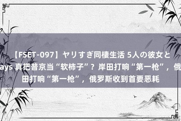 【FSET-097】ヤリすぎ同棲生活 5人の彼女と24時間セックスdays 真把普京当“软柿子”？岸田打响“第一枪”，俄罗斯收到首要恶耗