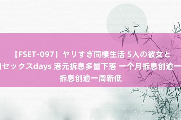 【FSET-097】ヤリすぎ同棲生活 5人の彼女と24時間セックスdays 港元拆息多量下落 一个月拆息创逾一周新低