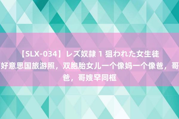 【SLX-034】レズ奴隷 1 狙われた女生徒 范玮琪晒好意思国旅游照，双胞胎女儿一个像妈一个像爸，哥嫂罕同框