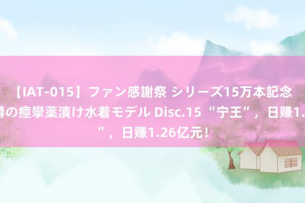 【IAT-015】ファン感謝祭 シリーズ15万本記念 これが噂の痙攣薬漬け水着モデル Disc.15 “宁王”，日赚1.26亿元！