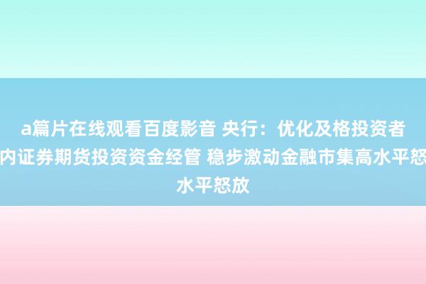 a篇片在线观看百度影音 央行：优化及格投资者境内证券期货投资资金经管 稳步激动金融市集高水平怒放