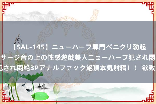 【SAL-145】ニューハーフ専門ペニクリ勃起エステ20人4時間 マッサージ台の上の性感遊戯美人ニューハーフ犯され悶絶3Pアナルファック絶頂本気射精！！ 欲致“心静”，四悟必达