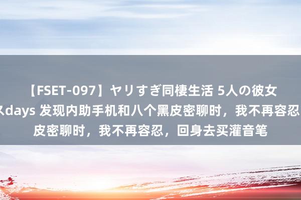 【FSET-097】ヤリすぎ同棲生活 5人の彼女と24時間セックスdays 发现内助手机和八个黑皮密聊时，我不再容忍，回身去买灌音笔