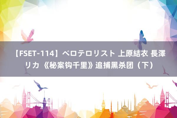 【FSET-114】ベロテロリスト 上原結衣 長澤リカ 《秘案钩千里》追捕黑杀团（下）