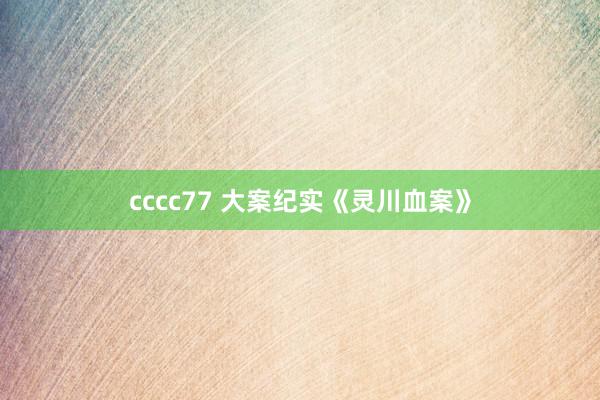 cccc77 大案纪实《灵川血案》