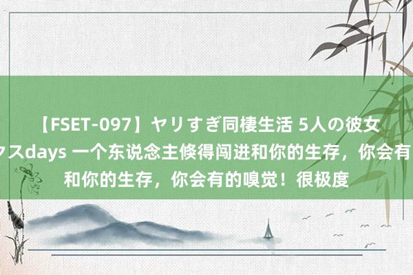 【FSET-097】ヤリすぎ同棲生活 5人の彼女と24時間セックスdays 一个东说念主倏得闯进和你的生存，你会有的嗅觉！很极度