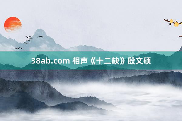 38ab.com 相声《十二缺》殷文硕