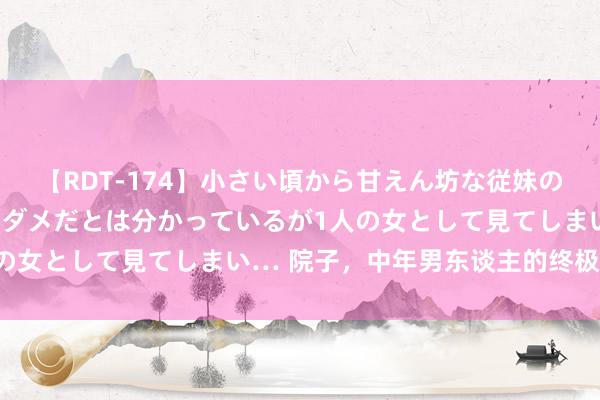 【RDT-174】小さい頃から甘えん坊な従妹の発育途中の躰が気になりダメだとは分かっているが1人の女として見てしまい… 院子，中年男东谈主的终极向往