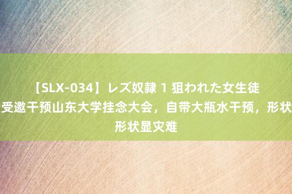 【SLX-034】レズ奴隷 1 狙われた女生徒 韦东奕受邀干预山东大学挂念大会，自带大瓶水干预，形状显灾难