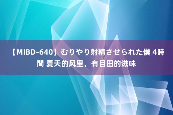 【MIBD-640】むりやり射精させられた僕 4時間 夏天的风里，有目田的滋味