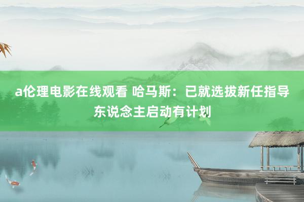 a伦理电影在线观看 哈马斯：已就选拔新任指导东说念主启动有计划