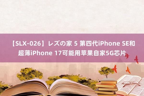 【SLX-026】レズの家 5 第四代iPhone SE和超薄iPhone 17可能用苹果自家5G芯片