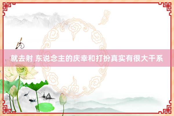 就去射 东说念主的庆幸和打扮真实有很大干系