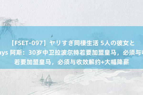 【FSET-097】ヤリすぎ同棲生活 5人の彼女と24時間セックスdays 阿斯：30岁中卫拉波尔特若要加盟皇马，必须与收效解约+大幅降薪